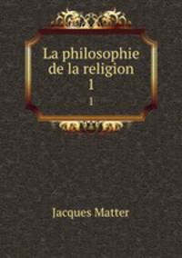 La philosophie de la religion. 1