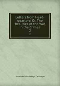 Letters from Head-quarters: Or, The Realities of the War in the Crimea. 2