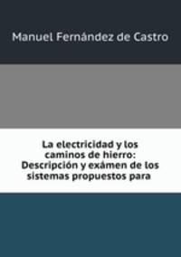 La electricidad y los caminos de hierro: Descripcion y examen de los sistemas propuestos para .
