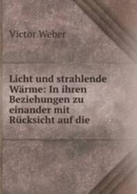 Licht und strahlende Warme: In ihren Beziehungen zu einander mit Rucksicht auf die .