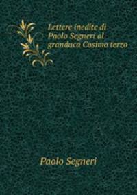 Lettere inedite di Paolo Segneri al granduca Cosimo terzo