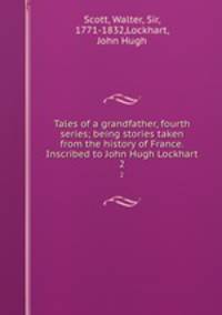 Tales of a grandfather, fourth series; being stories taken from the history of France. Inscribed to John Hugh Lockhart. 2