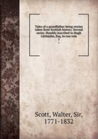Tales of a grandfather being stories taken from Scottish history. Second series. Humbly inscribed to Hugh Littlejohn, Esq. In two vols. 1