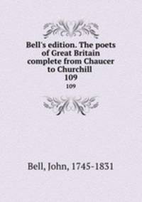 Bell`s edition. The poets of Great Britain complete from Chaucer to Churchill . 109