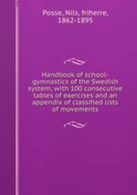 Handbook of school-gymnastics of the Swedish system; with 100 consecutive tables of exercises and an appendix of classified lists of movements