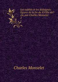 Les oublies et les dedaignes: figures de la fin du XVIIIe sie?cle, par Charles Monselet