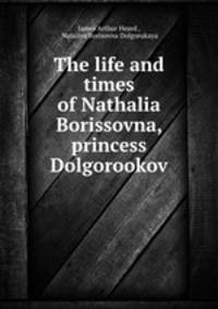 The life and times of Nathalia Borissovna, princess Dolgorookov