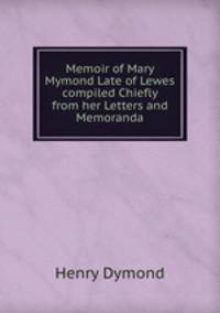 Memoir of Mary Mymond Late of Lewes compiled Chiefly from her Letters and Memoranda