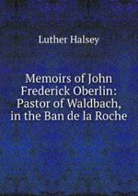 Memoirs of John Frederick Oberlin: Pastor of Waldbach, in the Ban de la Roche