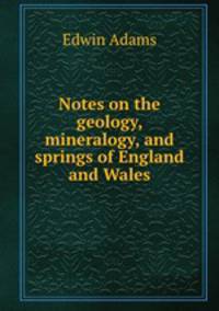 Notes on the geology, mineralogy, and springs of England and Wales