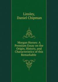 Morgan Horses: A Premium Essay on the Origin, History, and Characteristics of this Remarkable .