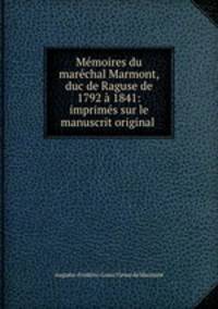 Memoires du marechal Marmont, duc de Raguse de 1792 a 1841: imprimes sur le manuscrit original .