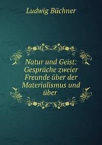 Natur und Geist: Gesprache zweier Freunde uber der Materialismus und uber .