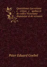 Quaestiones Lucretiana e critica e quibus et de codice Victoriano disputatur et de versuum .