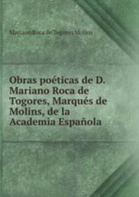 Obras poeticas de D. Mariano Roca de Togores, Marques de Molins, de la Academia Espanola