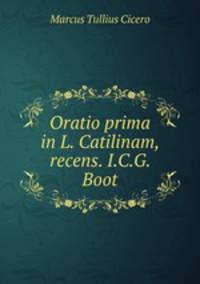 Oratio prima in L. Catilinam, recens. I.C.G. Boot
