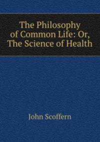 The Philosophy of Common Life: Or, The Science of Health