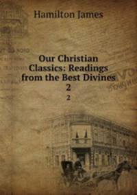 Our Christian Classics: Readings from the Best Divines. 2