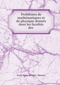 Problemes de mathematiques et de physique donnes dans les facultes des .