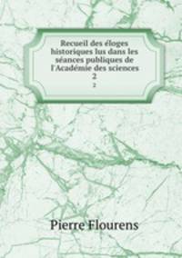 Recueil des e?loges historiques lus dans les se?ances publiques de l