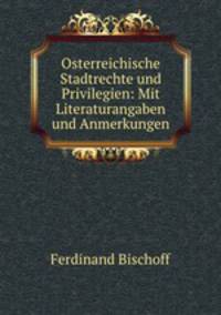 Osterreichische Stadtrechte und Privilegien: Mit Literaturangaben und Anmerkungen