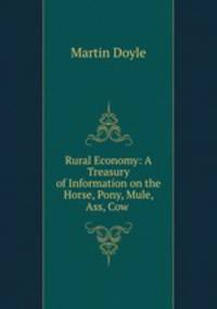 Rural Economy: A Treasury of Information on the Horse, Pony, Mule, Ass, Cow .