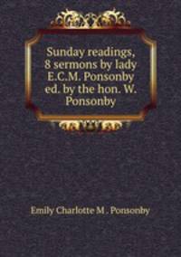 Sunday readings, 8 sermons by lady E.C.M. Ponsonby ed. by the hon. W. Ponsonby