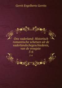 Ons vaderland: Historisch romantische schetsen uit de vaderlandschegeschiedenis, van de vroegste .. 5-6
