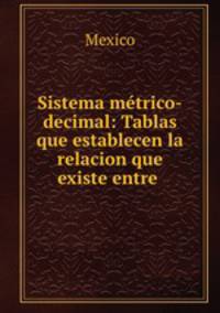 Sistema metrico-decimal: Tablas que establecen la relacion que existe entre .