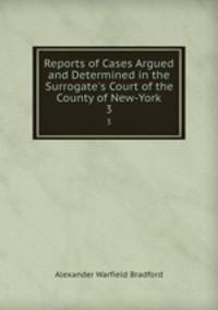 Reports of Cases Argued and Determined in the Surrogate`s Court of the County of New-York. 3