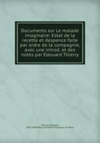 Documents sur Le malade imaginaire: Estat de la recette et despence faite par ordre de la compagnie, avec une introd. et des notes par Edouard Thierry