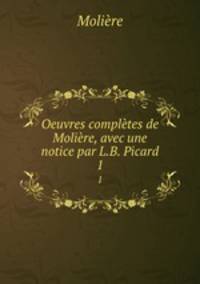 Oeuvres compltes de Molire, avec une notice par L.B. Picard. 1
