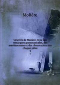 Oeuvres de Molire. Avec des remarques grammaticales, des avertissemens et des observations sur chaque pice. 4