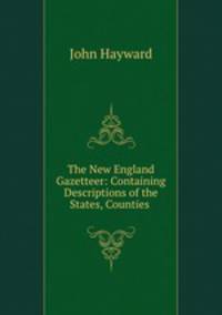 The New England Gazetteer: Containing Descriptions of the States, Counties .