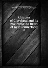 A history of Cleveland and its environs; the heart of new Connecticut. 2