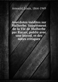 Anecdotes indites sur Malherbe. Supplment de la Vie de Malherbe par Racan; publi avec une introd. et des notes critiques