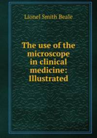 The use of the microscope in clinical medicine: Illustrated