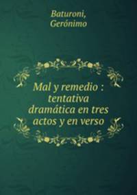 Mal y remedio : tentativa dramatica en tres actos y en verso
