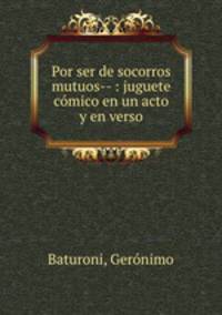 Por ser de socorros mutuos-- : juguete comico en un acto y en verso