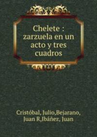 Chelete : zarzuela en un acto y tres cuadros