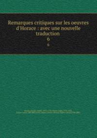 Remarques critiques sur les oeuvres d`Horace : avec une nouvelle traduction . 6