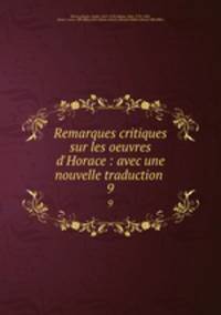 Remarques critiques sur les oeuvres d`Horace : avec une nouvelle traduction . 9