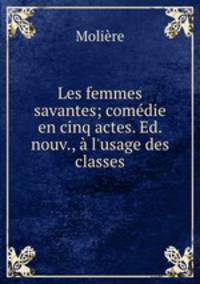 Les femmes savantes; comedie en cinq actes. Ed. nouv., a l