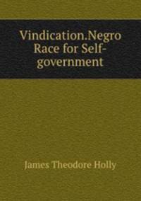 Vindication.Negro Race for Self-government