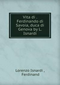Vita di . Ferdinando di Savoia, duca di Genova by L. Isnardi.