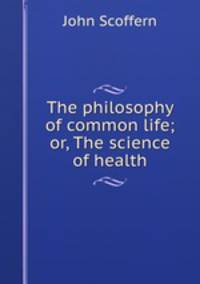 The philosophy of common life; or, The science of health