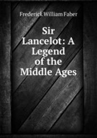 Sir Lancelot: A Legend of the Middle Ages