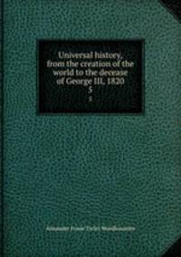 Universal history, from the creation of the world to the decease of George III, 1820. 5