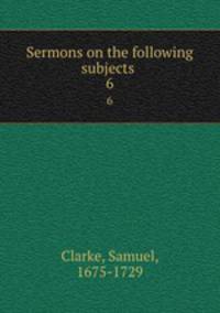 Sermons on the following subjects . 6