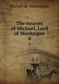 The essayes of Michael, Lord of Montaigne. 4